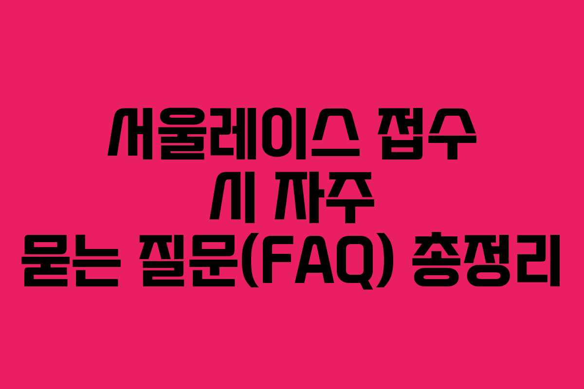 서울레이스 접수 시 자주 묻는 질문(FAQ) 총정리