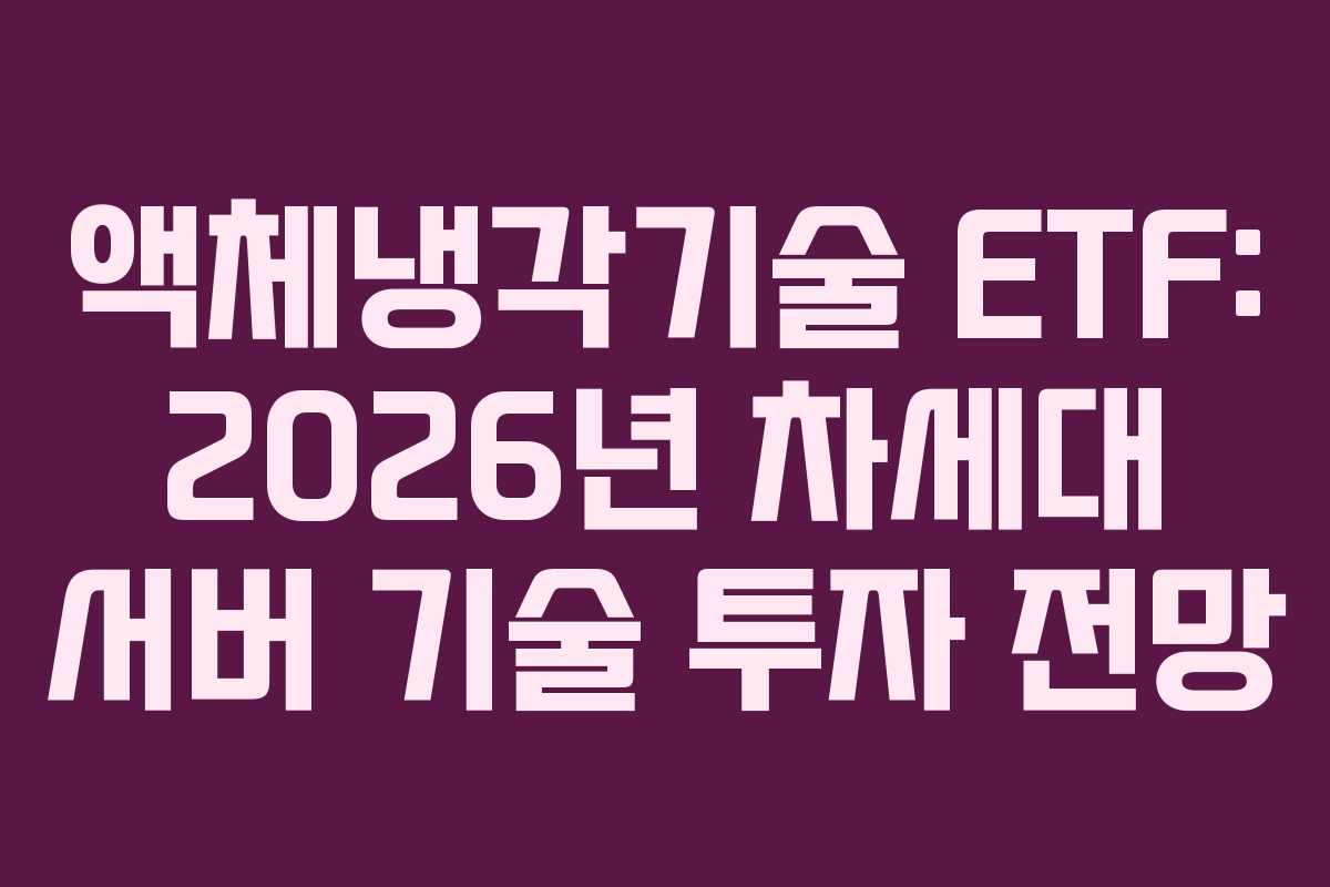 액체냉각기술 ETF: 2026년 차세대 서버 기술 투자 전망