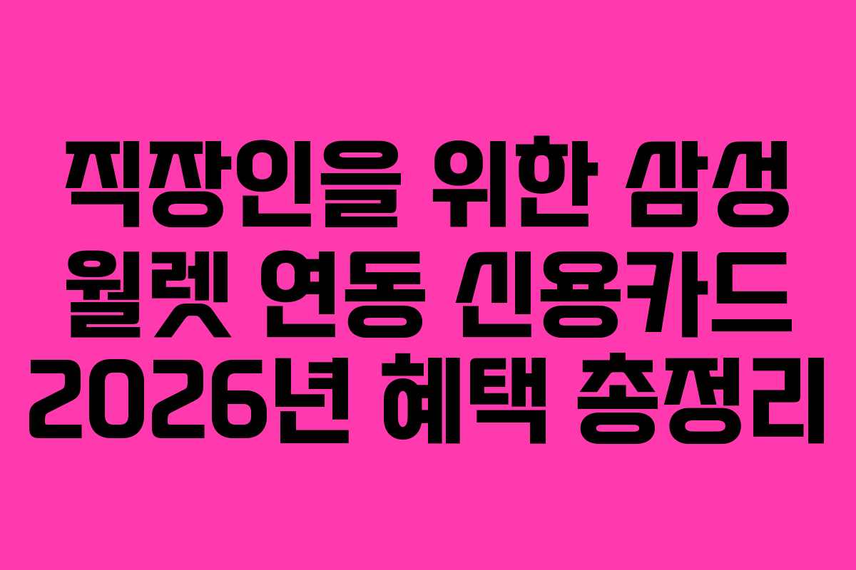 직장인을 위한 삼성 월렛 연동 신용카드 2026년 혜택 총정리