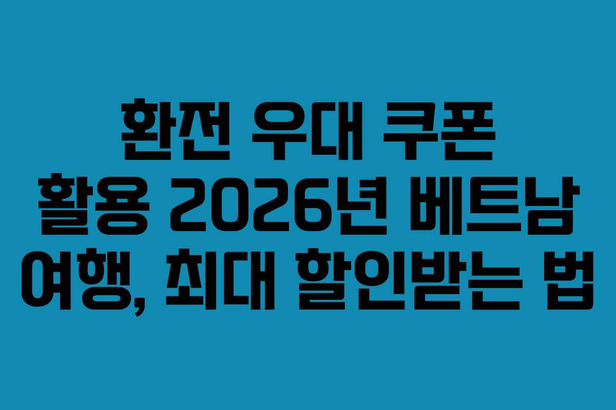 환전 우대 쿠폰 활용 2026년 베트남 여행, 최대 할인받는 법