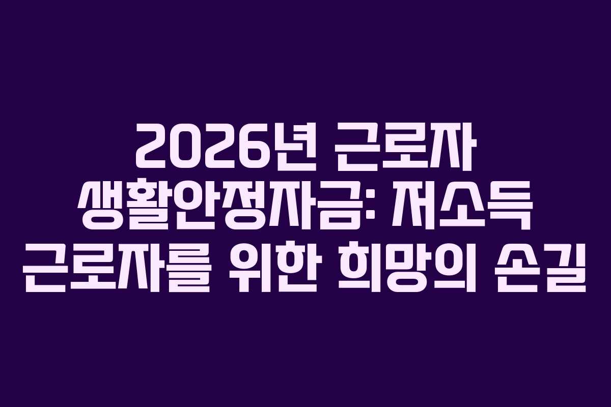 2026년 근로자 생활안정자금: 저소득 근로자를 위한 희망의 손길
