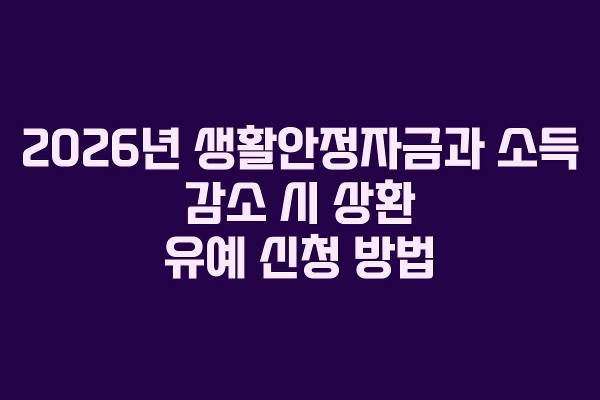 2026년 생활안정자금과 소득 감소 시 상환 유예 신청 방법