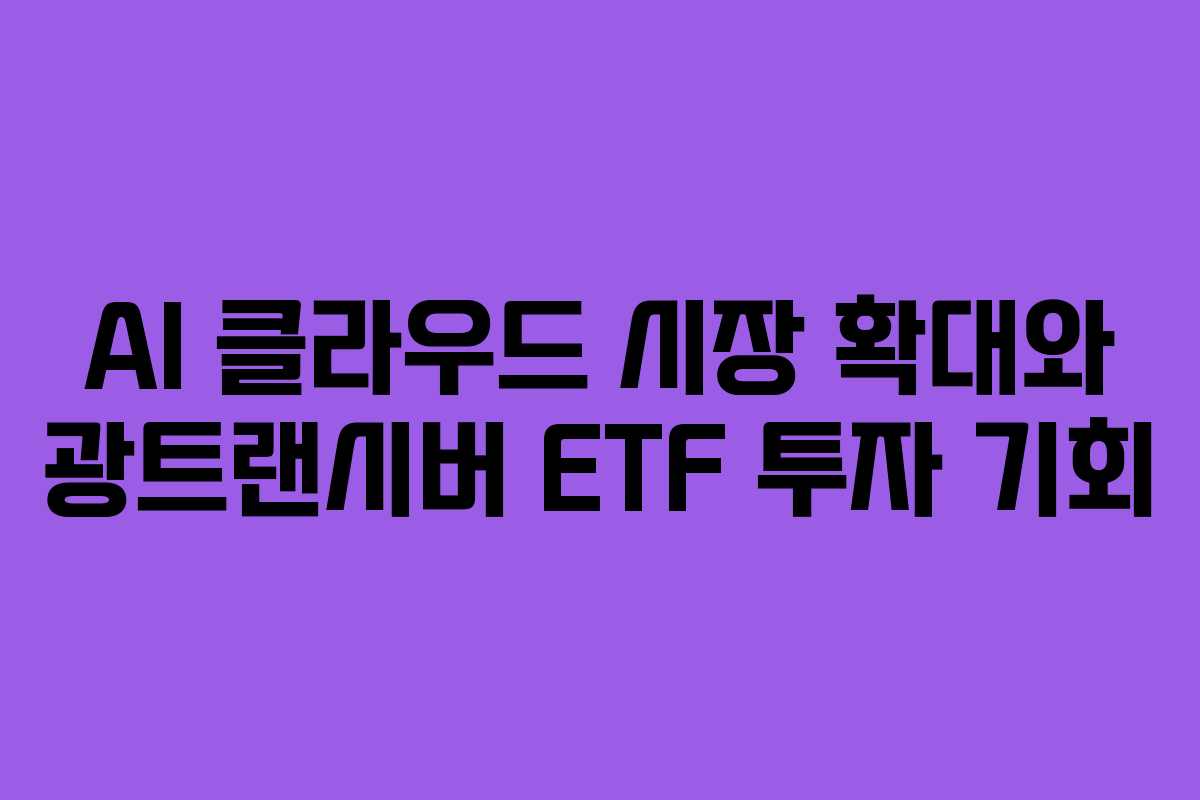 AI 클라우드 시장 확대와 광트랜시버 ETF 투자 기회