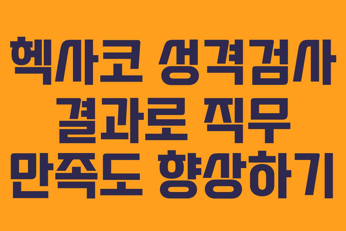 헥사코 성격검사 결과로 직무 만족도 향상하기
