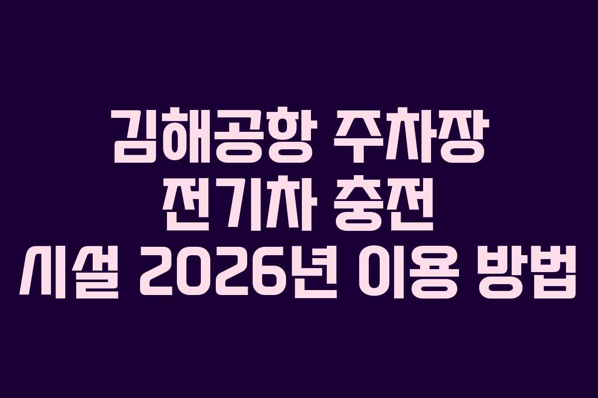 김해공항 주차장 전기차 충전 시설 2026년 이용 방법