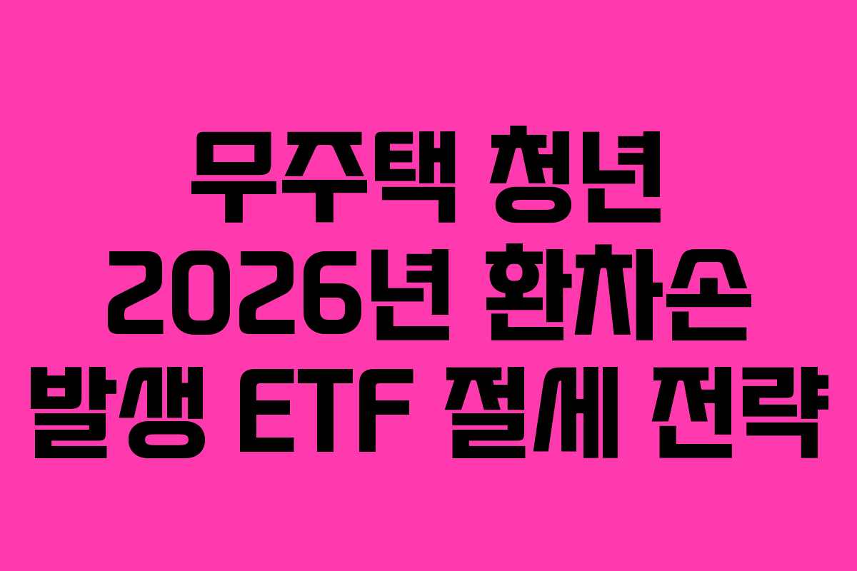 무주택 청년 2026년 환차손 발생 ETF 절세 전략