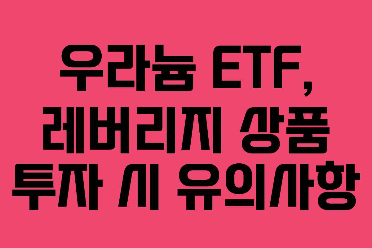 우라늄 ETF, 레버리지 상품 투자 시 유의사항