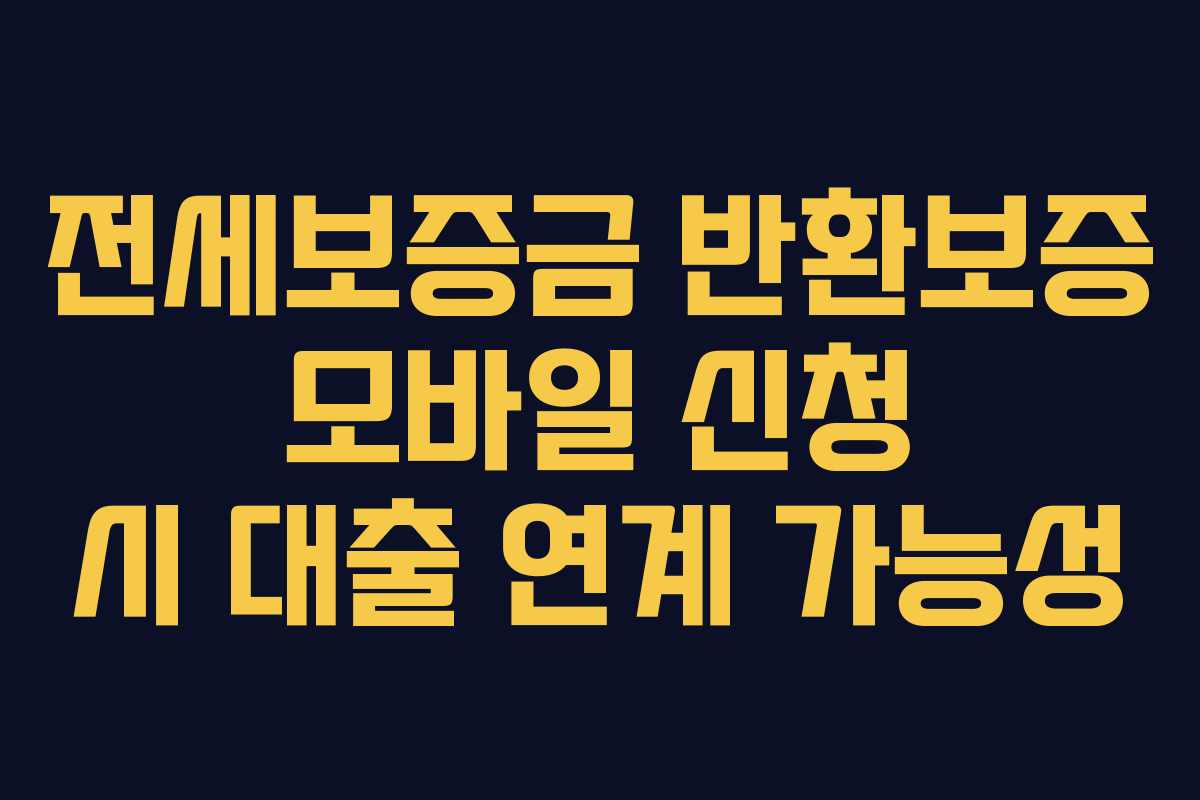 전세보증금 반환보증 모바일 신청 시 대출 연계 가능성