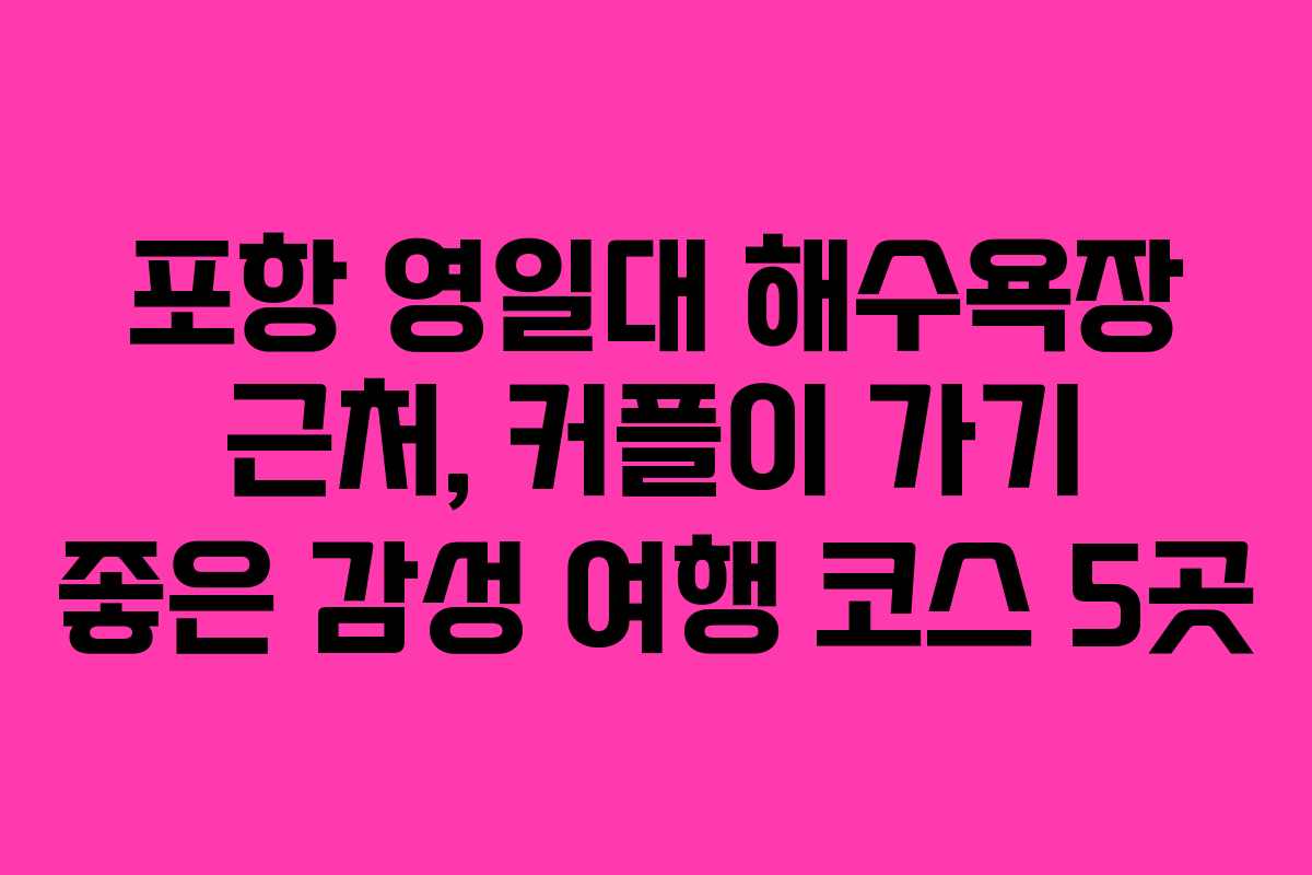 포항 영일대 해수욕장 근처, 커플이 가기 좋은 감성 여행 코스 5곳