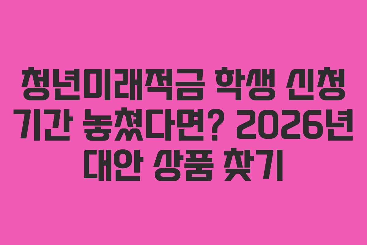 청년미래적금-학생-신청-기간-놓쳤다면-2026년-대안-상품-찾기