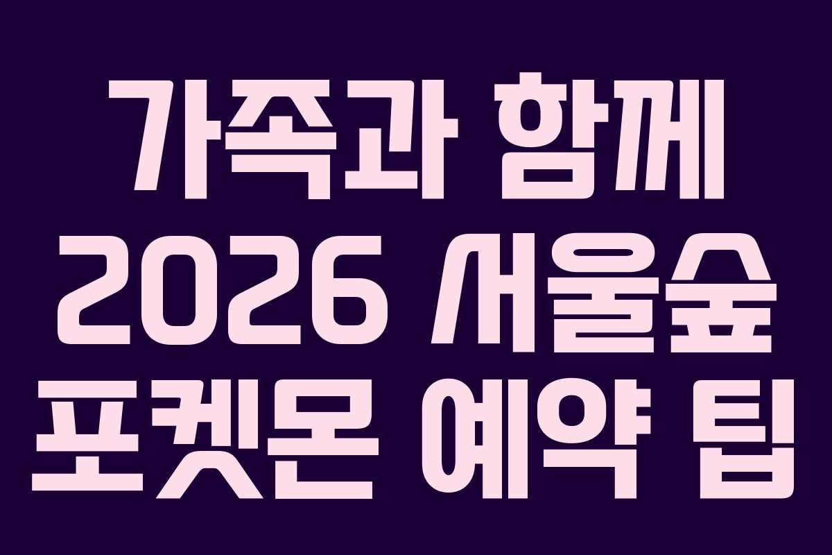 가족과-함께-2026-서울숲-포켓몬-예약-팁