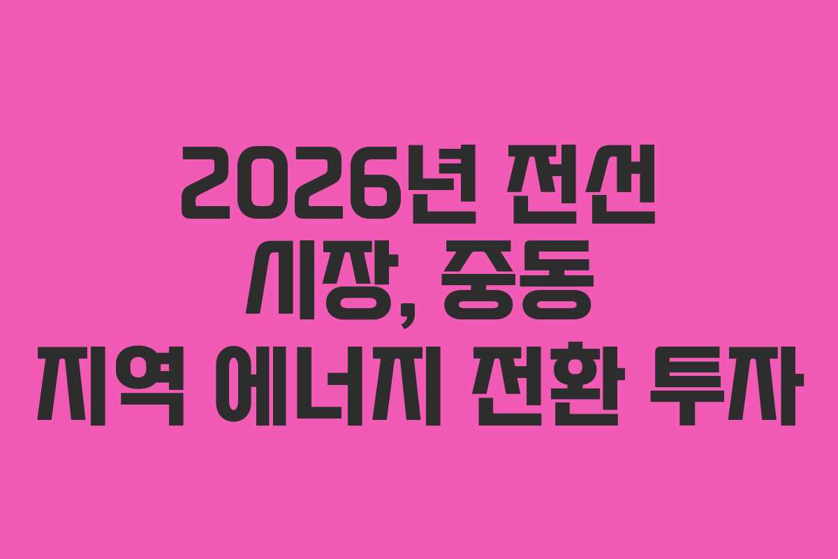 2026년-전선-시장,-중동-지역-에너지-전환-투자