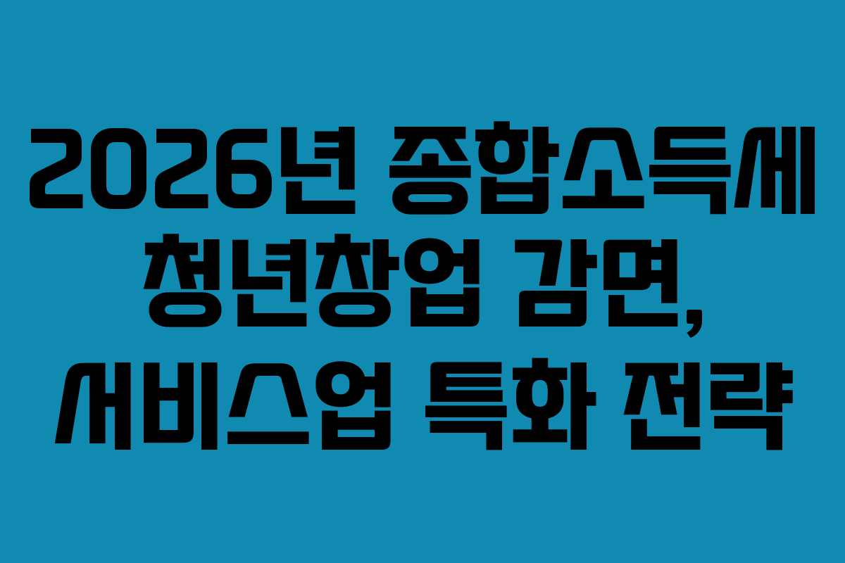 2026년-종합소득세-청년창업-감면,-서비스업-특화-전략
