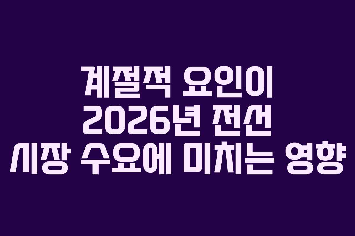 계절적-요인이-2026년-전선-시장-수요에-미치는-영향