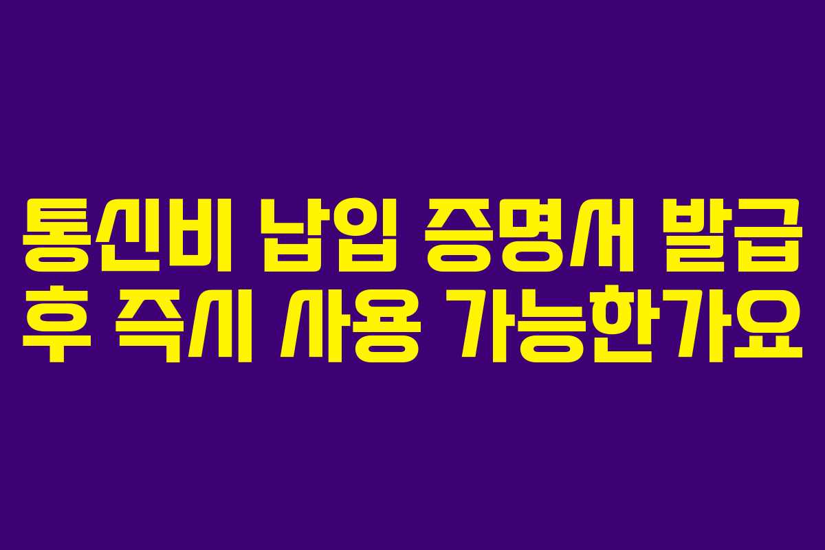 통신비-납입-증명서-발급-후-즉시-사용-가능한가요