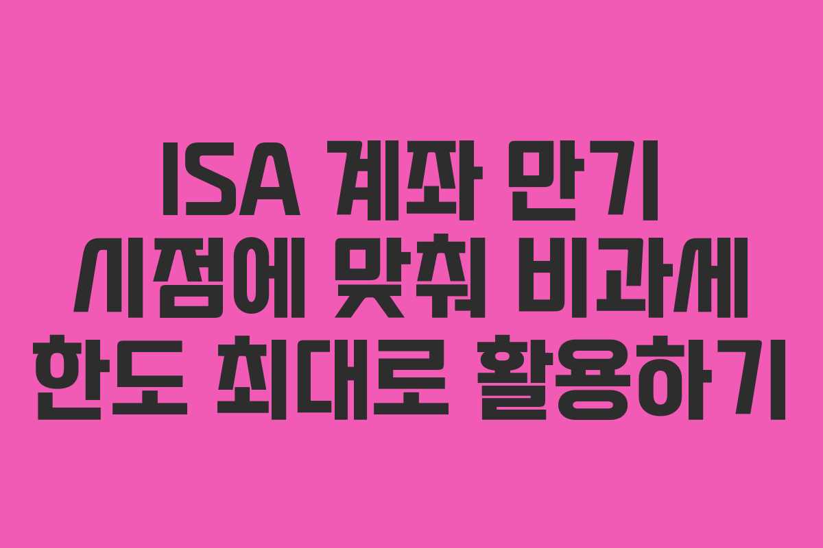 ISA-계좌-만기-시점에-맞춰-비과세-한도-최대로-활용하기