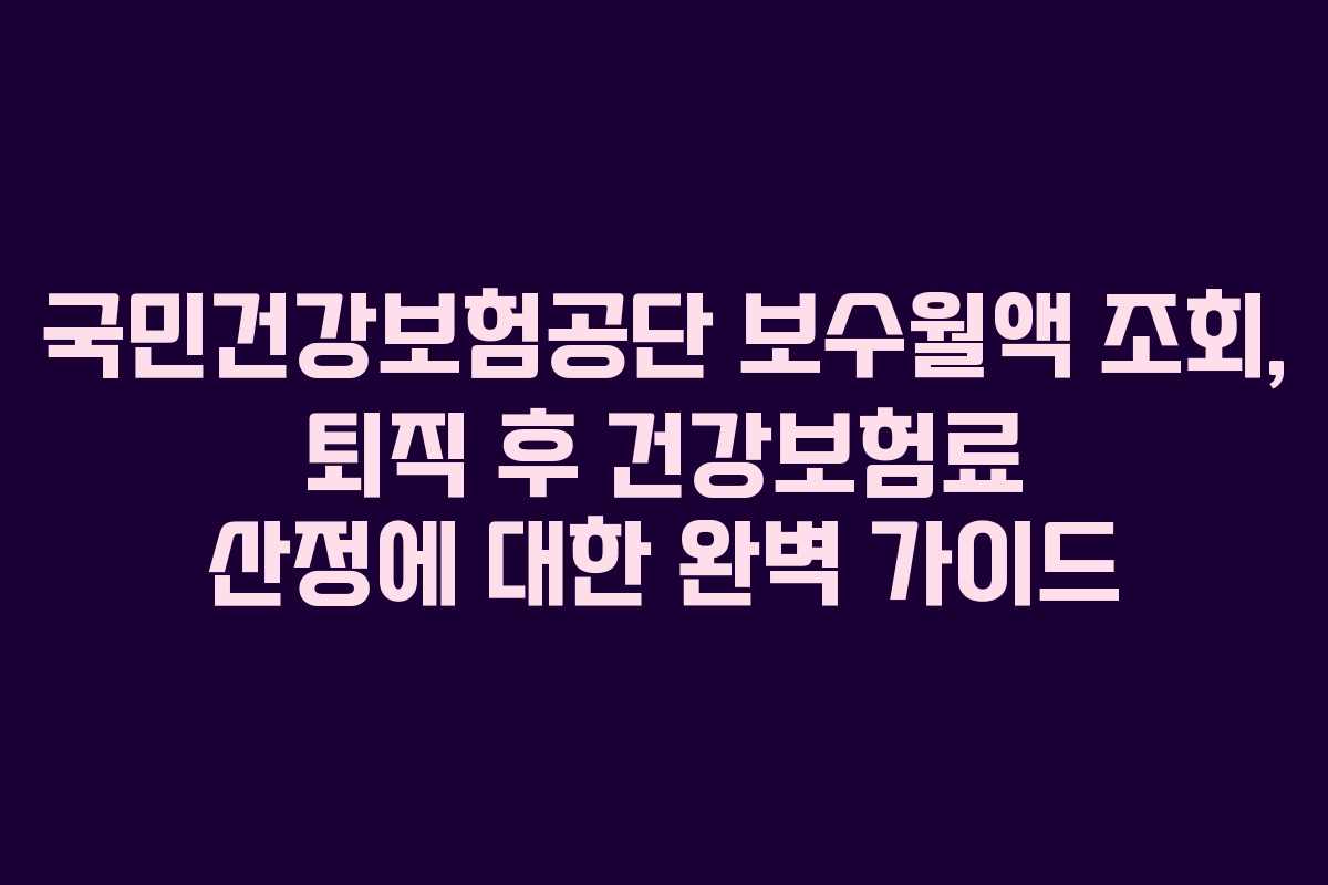 국민건강보험공단-보수월액-조회,-퇴직-후-건강보험료-산정에-대한-완벽-가이드