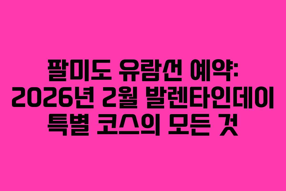 팔미도-유람선-예약-2026년-2월-발렌타인데이-특별-코스의-모든-것
