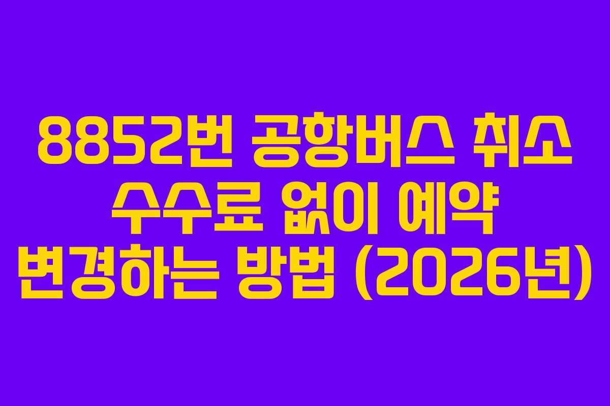 8852번-공항버스-취소-수수료-없이-예약-변경하는-방법-(2026년)