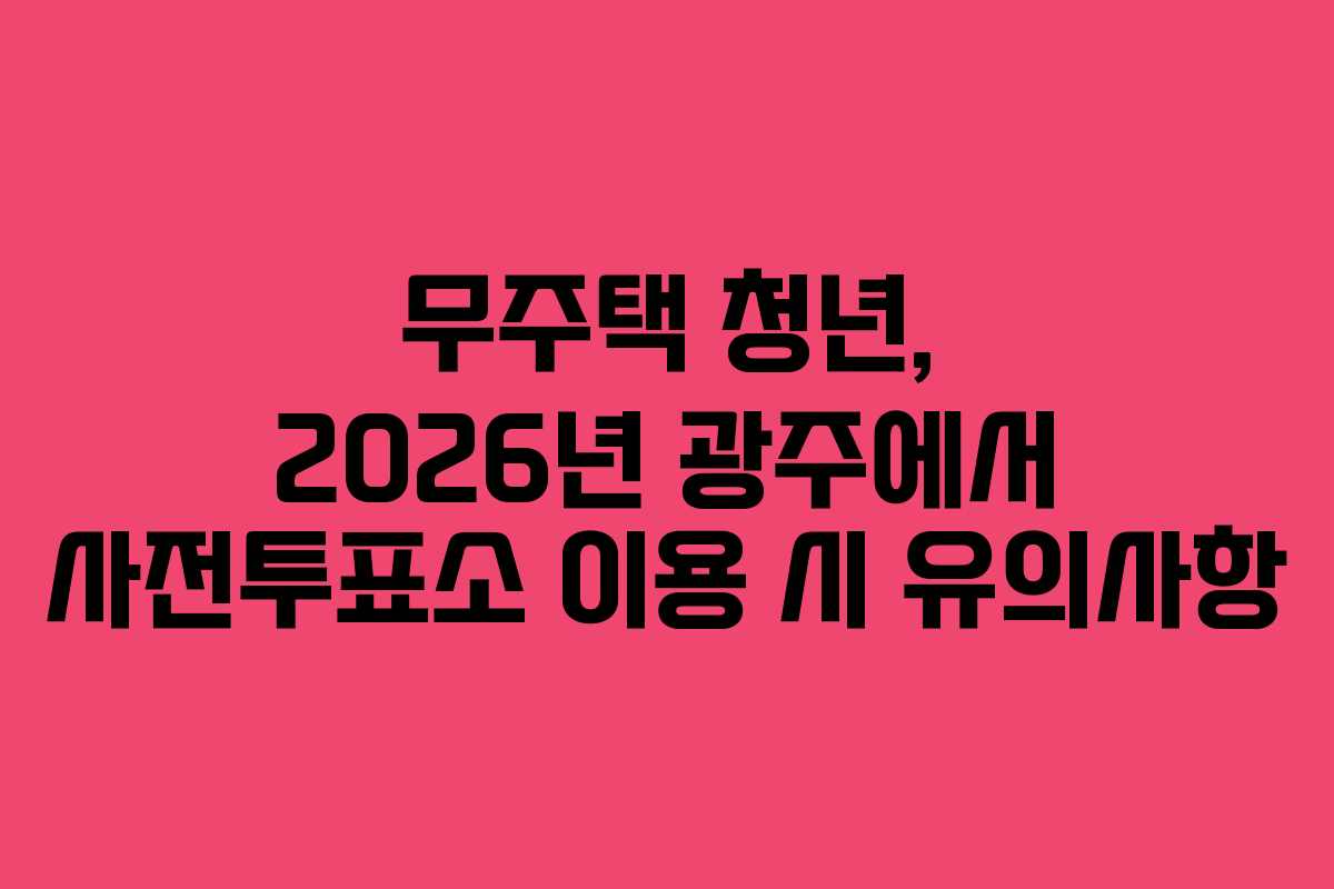 무주택-청년,-2026년-광주에서-사전투표소-이용-시-유의사항