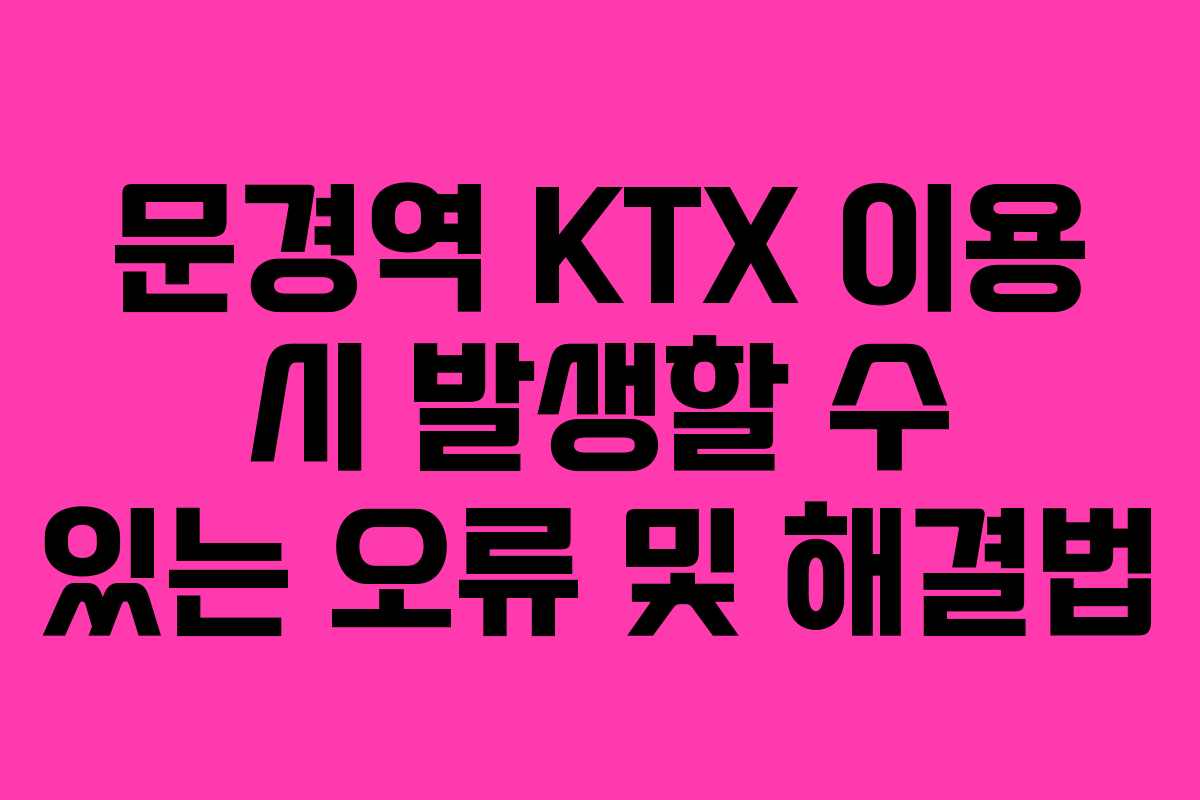문경역-KTX-이용-시-발생할-수-있는-오류-및-해결법