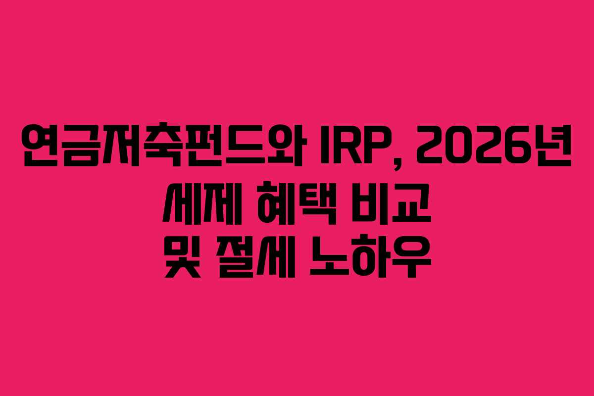 연금저축펀드와-IRP,-2026년-세제-혜택-비교-및-절세-노하우