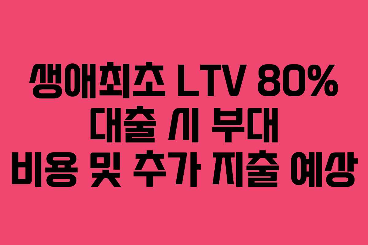 생애최초-LTV-80%-대출-시-부대-비용-및-추가-지출-예상