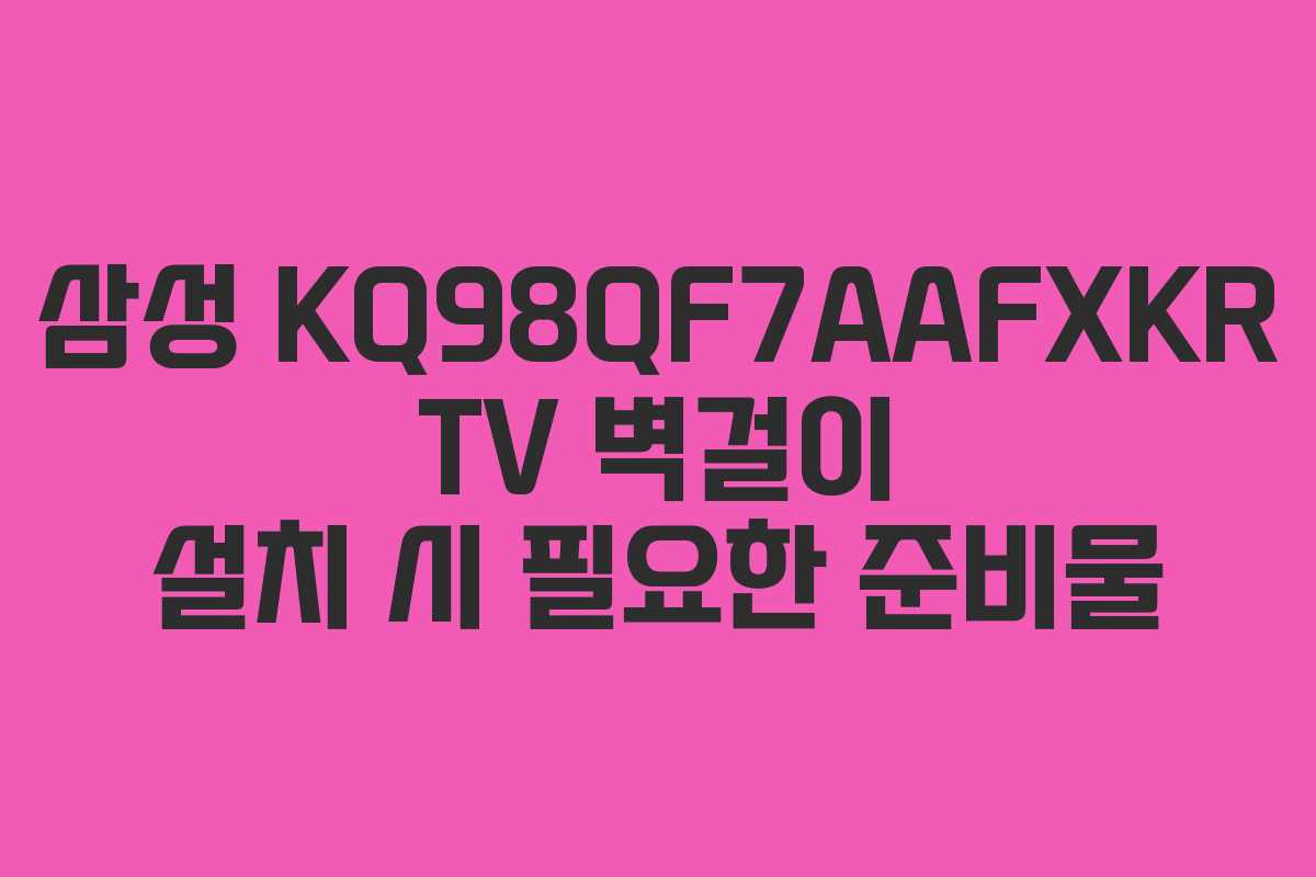 삼성-KQ98QF7AAFXKR-TV-벽걸이-설치-시-필요한-준비물