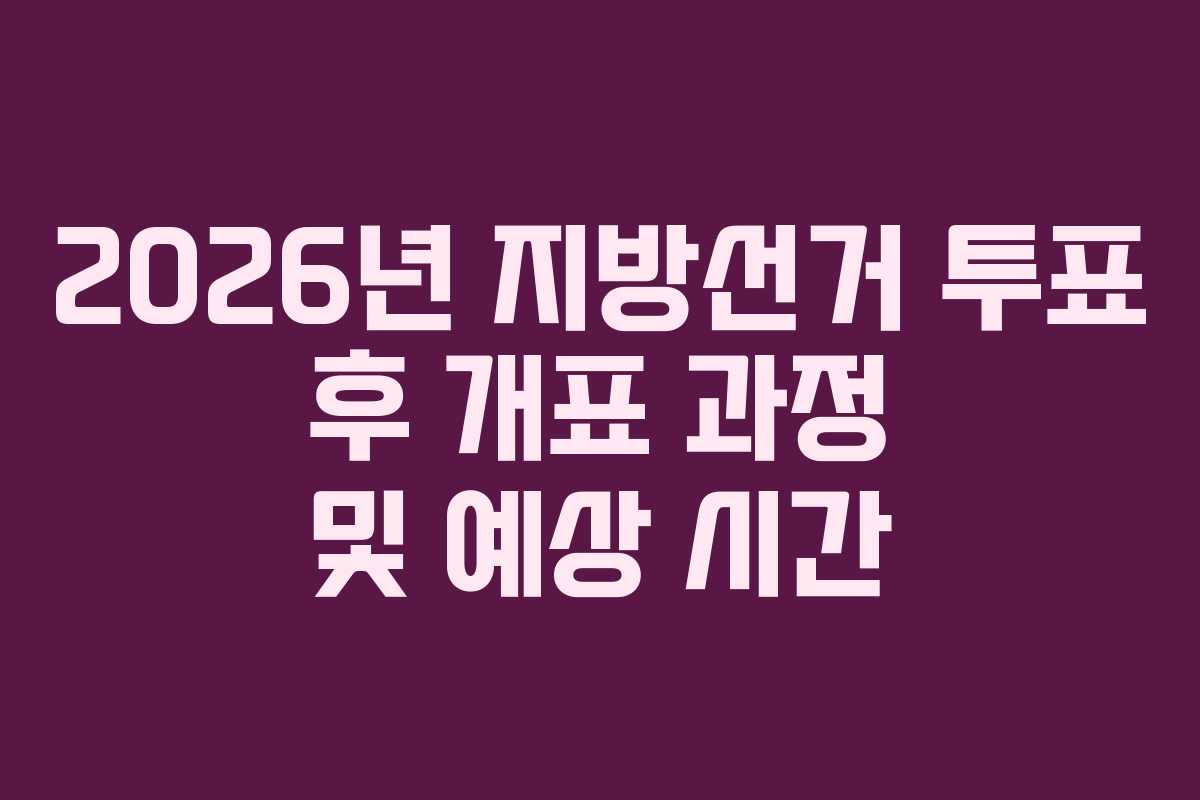 2026년-지방선거-투표-후-개표-과정-및-예상-시간