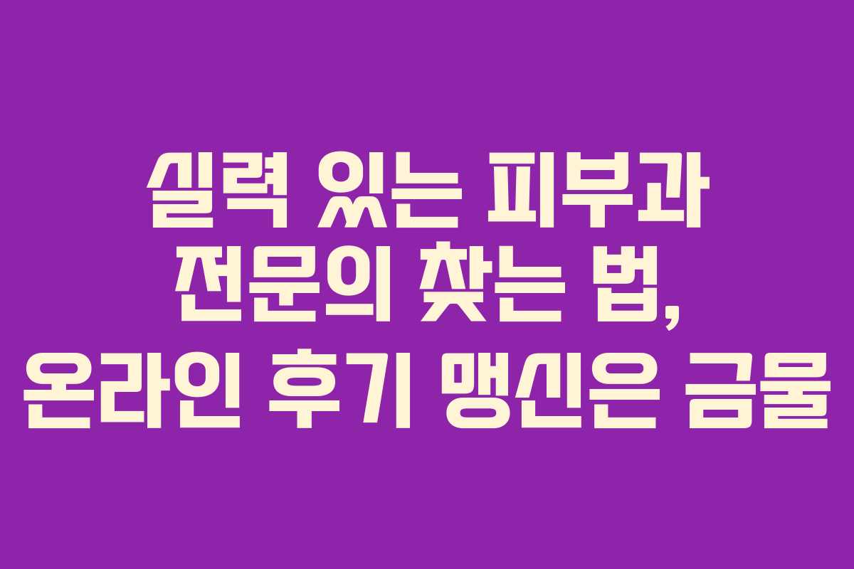 실력-있는-피부과-전문의-찾는-법,-온라인-후기-맹신은-금물