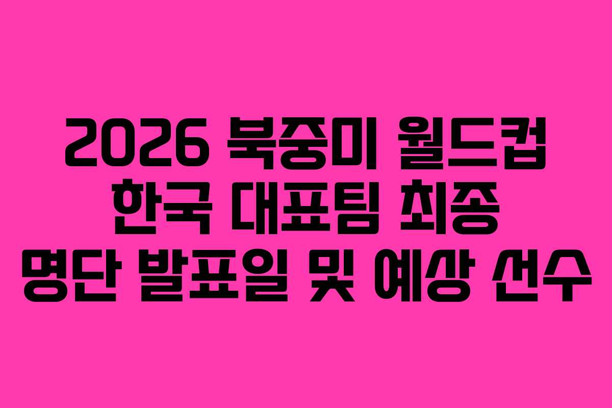 2026-북중미-월드컵-한국-대표팀-최종-명단-발표일-및-예상-선수