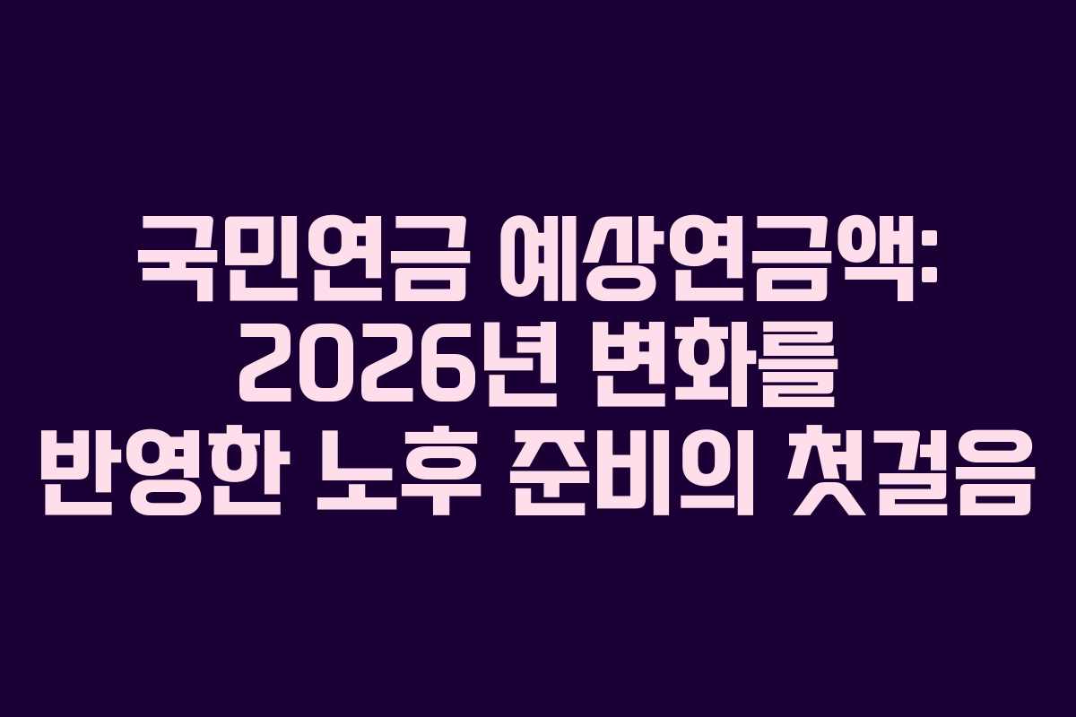 국민연금-예상연금액-2026년-변화를-반영한-노후-준비의-첫걸음