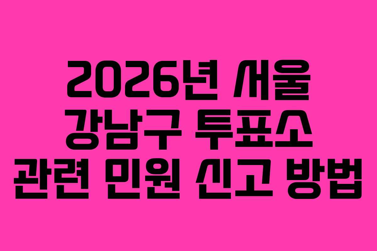2026년-서울-강남구-투표소-관련-민원-신고-방법