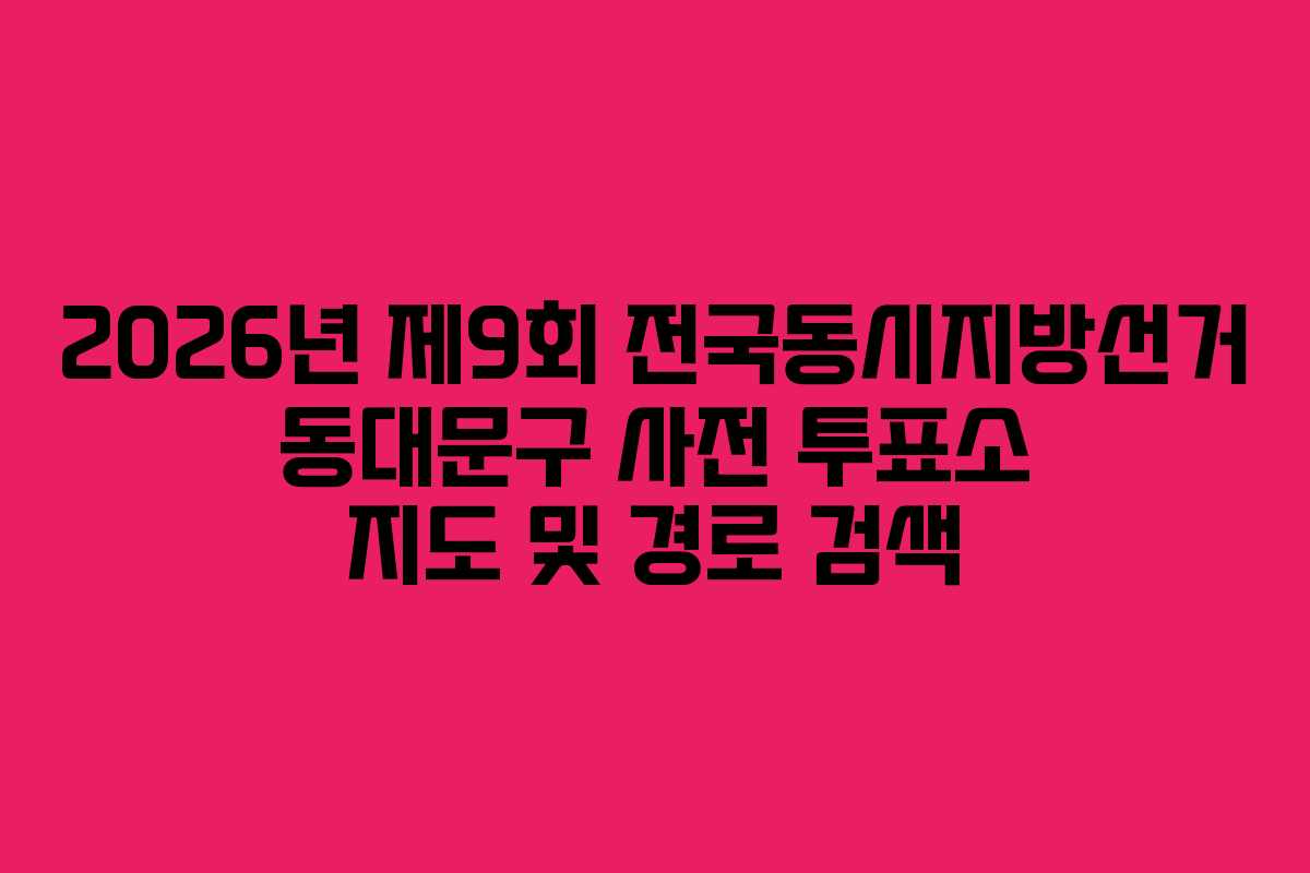 2026년-제9회-전국동시지방선거-동대문구-사전-투표소-지도-및-경로-검색