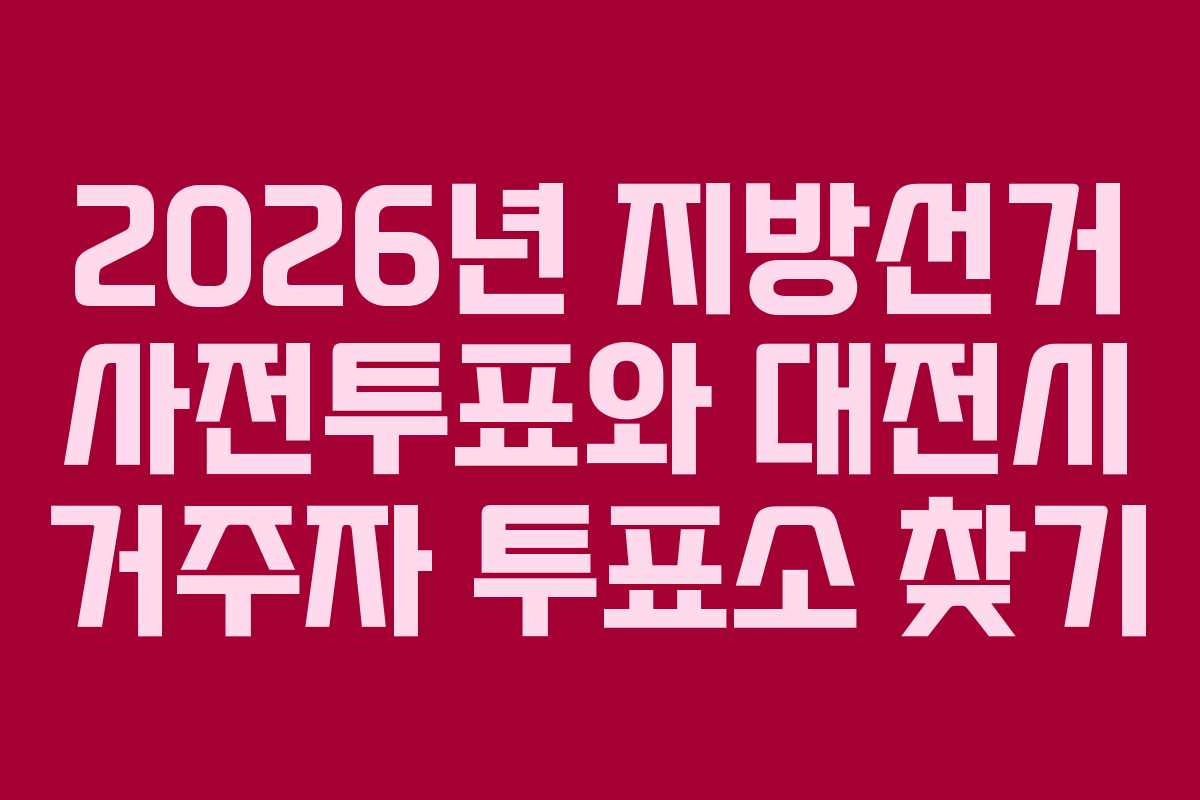 2026년-지방선거-사전투표와-대전시-거주자-투표소-찾기