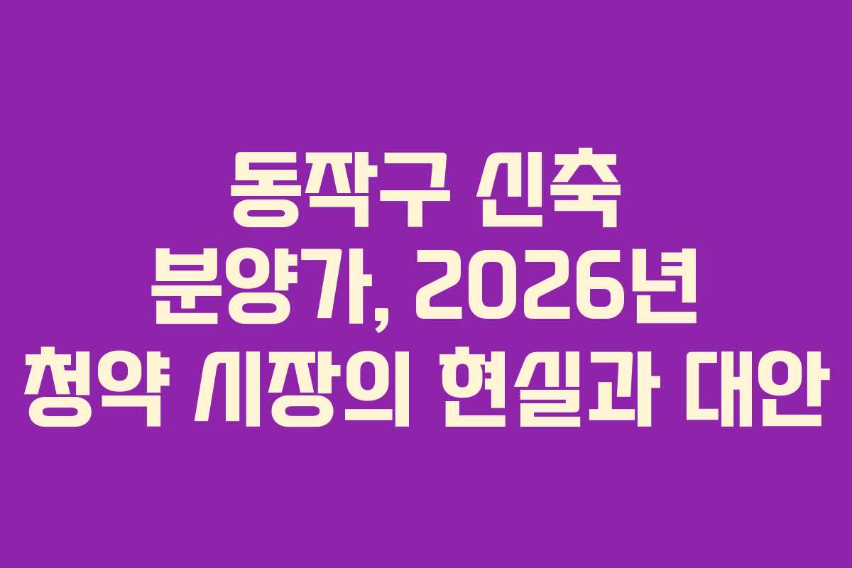 동작구-신축-분양가,-2026년-청약-시장의-현실과-대안