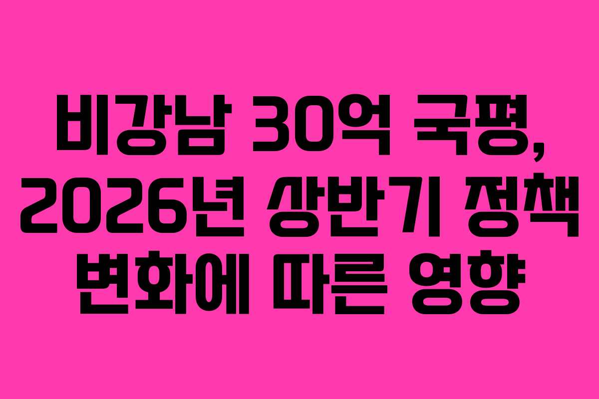 비강남-30억-국평,-2026년-상반기-정책-변화에-따른-영향