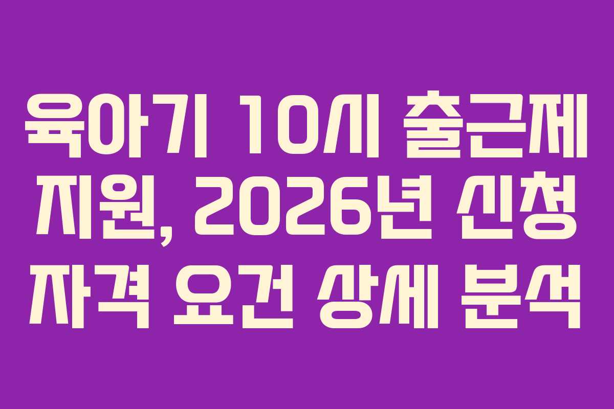 육아기-10시-출근제-지원,-2026년-신청-자격-요건-상세-분석
