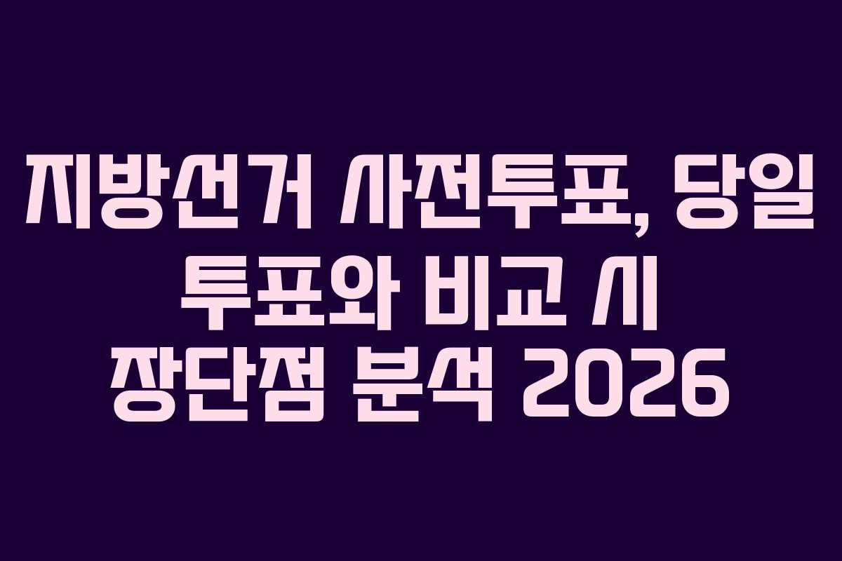지방선거-사전투표,-당일-투표와-비교-시-장단점-분석-2026