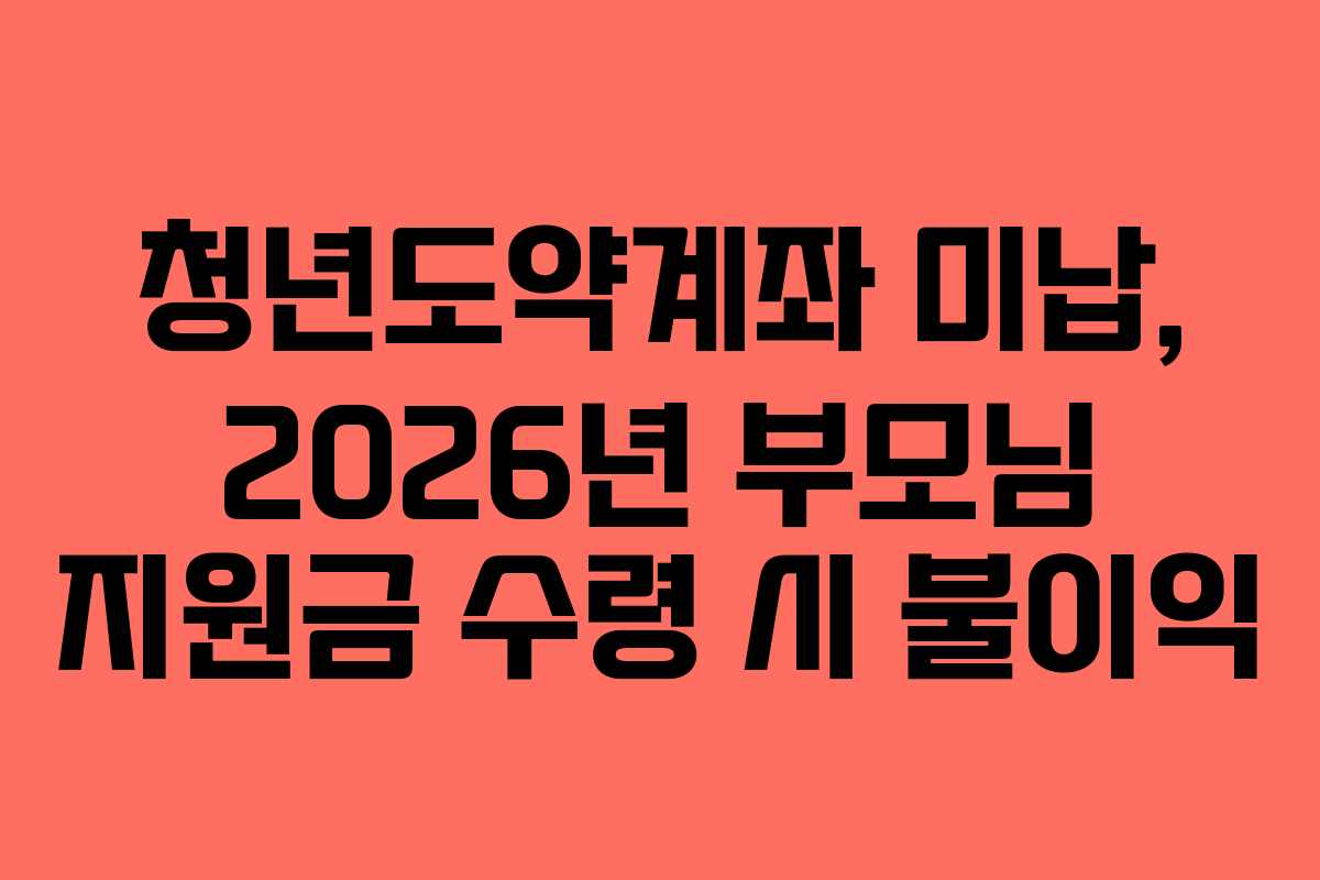 청년도약계좌-미납,-2026년-부모님-지원금-수령-시-불이익