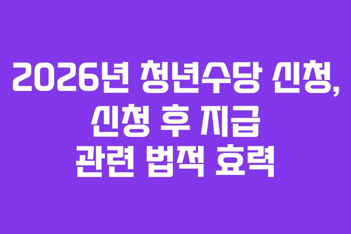 2026년-청년수당-신청,-신청-후-지급-관련-법적-효력