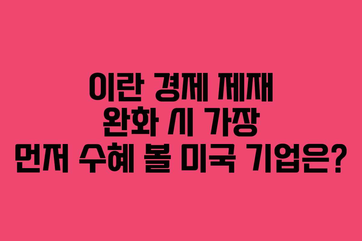 이란-경제-제재-완화-시-가장-먼저-수혜-볼-미국-기업은