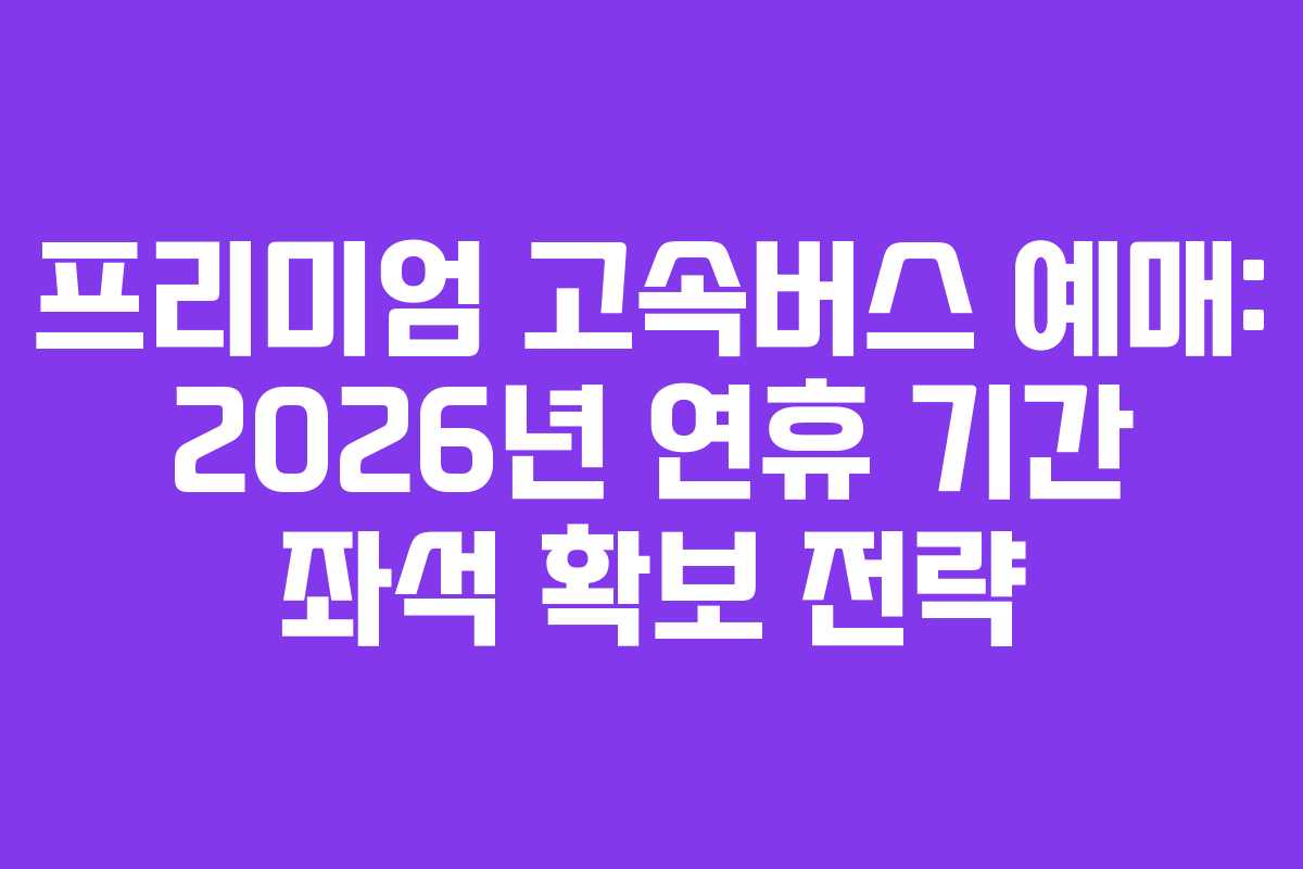 프리미엄-고속버스-예매-2026년-연휴-기간-좌석-확보-전략