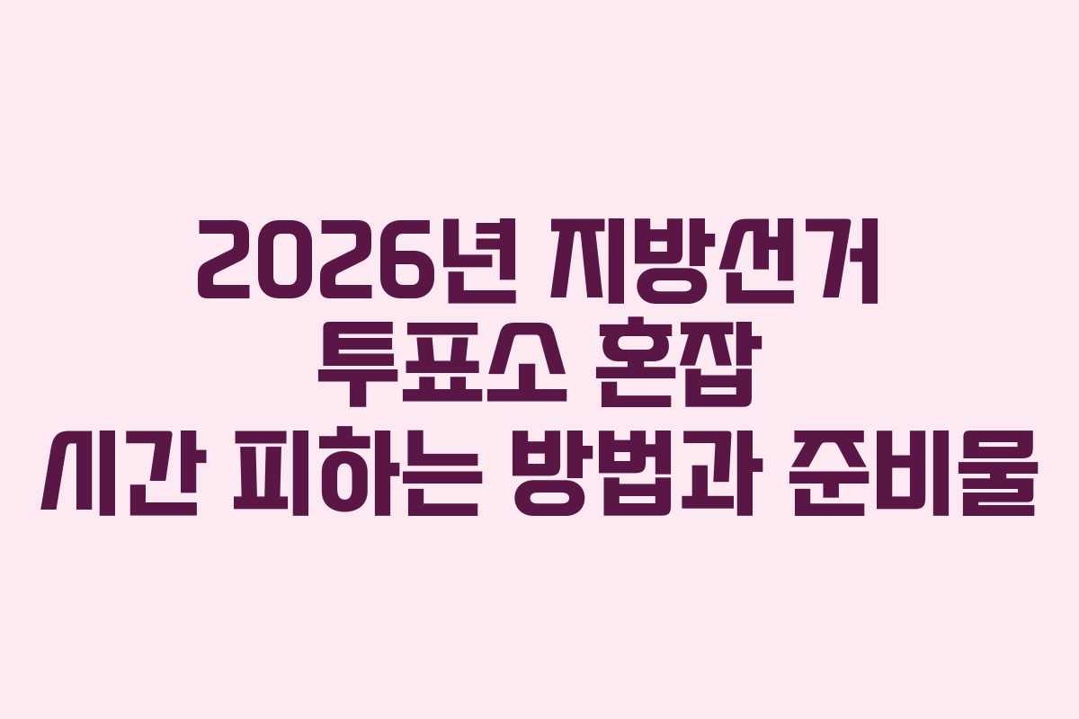 2026년-지방선거-투표소-혼잡-시간-피하는-방법과-준비물