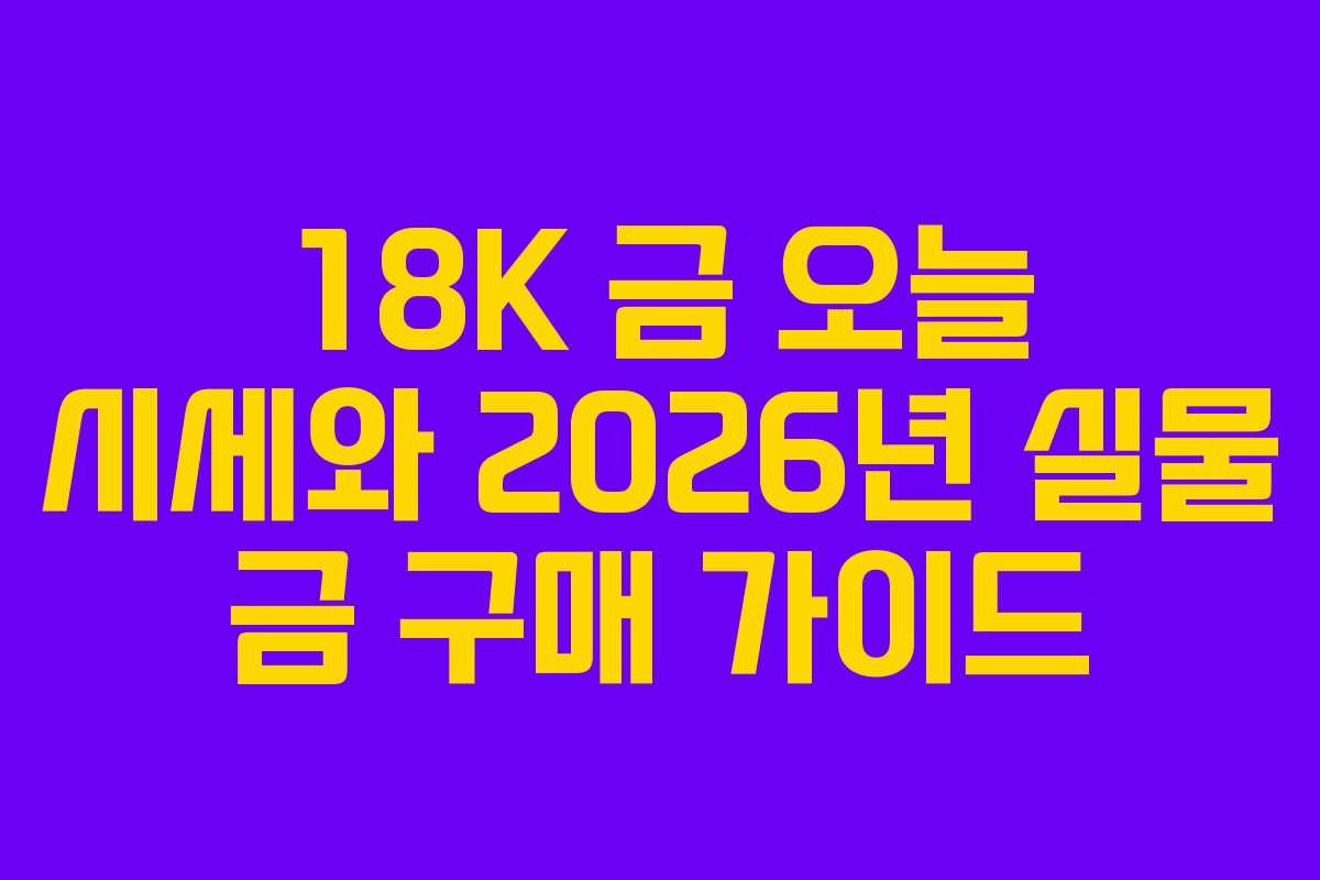 18K-금-오늘-시세와-2026년-실물-금-구매-가이드