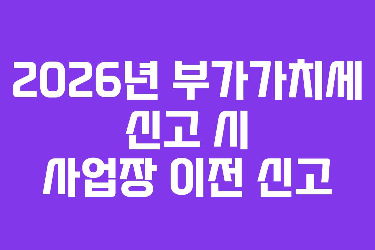 2026년-부가가치세-신고-시-사업장-이전-신고