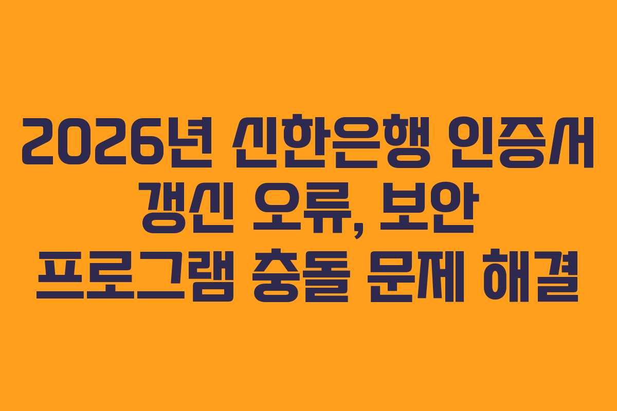 2026년-신한은행-인증서-갱신-오류,-보안-프로그램-충돌-문제-해결
