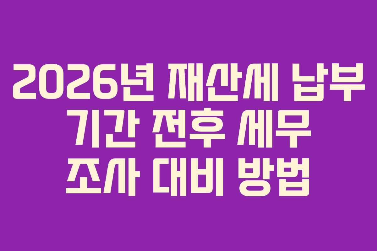 2026년-재산세-납부-기간-전후-세무-조사-대비-방법