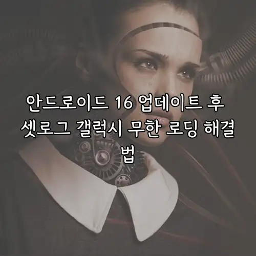 안드로이드 16 업데이트 후 셋로그 갤럭시 무한 로딩 해결법