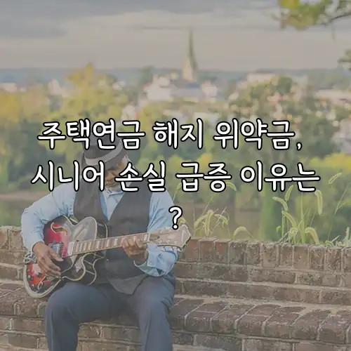 주택연금 해지 위약금, 시니어 손실 급증 이유는?